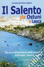 Il Salento da Ostuni a Leuca. Dal mare all'entroterra delle province di Brindisi, Taranto e Lecce libro