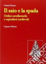 Il saio e la spada. Ordini cavallereschi e ospitalieri medievali libro