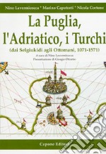 La Puglia, l'Adriatico, i turchi (dai selgiukidi agli ottomani, 1071-1571) libro