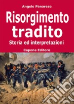 Risorgimento tradito. Storia ed interpretazioni libro