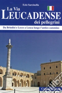 La via Leucadense dei pellegrini. Da Brindisi e Lecce a Leuca lungo l'antico cammino libro