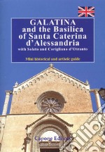 Galatina and the Basilica of Santa Caterina d'Alessandria with Soleto and Corigliano d'Otranto. Mini historical and artistic guide libro