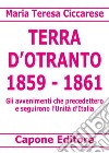 Terra d'Otranto 1859-1861. Gli avvenimenti che precedettero e seguirono l'Unità d'Italia libro di Ciccarese Maria Teresa