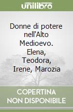 Donne di potere nell'Alto Medioevo. Elena, Teodora, Irene, Marozia libro