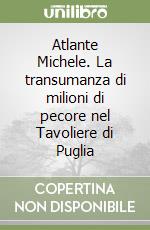 Atlante Michele. La transumanza di milioni di pecore nel Tavoliere di Puglia libro