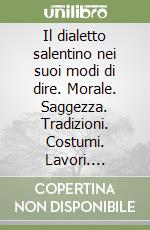 Il dialetto salentino nei suoi modi di dire. Morale. Saggezza. Tradizioni. Costumi. Lavori. Destino. Modi d'essere. Superstizioni. Il matrimonio. Le stagioni libro
