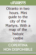 Otranto in two hours. Mini guide to the city of the Martyrs. With a map of the historic centre libro