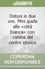Ostuni in due ore. Mini guida alla «città bianca» con cartina del centro storico libro