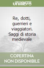 Re, dotti, guerrieri e viaggiatori. Saggi di storia medievale libro