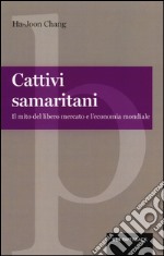 Cattivi samaritani. Il mito del libero mercato e l'economia mondiale libro