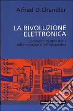 La rivoluzione elettronica. I protagonisti della storia dell'elettronica e dell'informatica libro