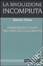 La rivoluzione incompiuta. Democrazia e Stato nell'era della globalità libro