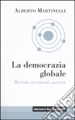 La democrazia globale. Mercati, movimenti, governi libro