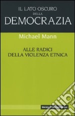 Il lato oscuro della democrazia. Alle radici della violenza etnica libro