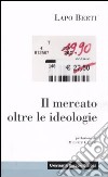 Il mercato oltre le ideologie libro di Berti Lapo