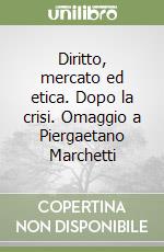 Diritto, mercato ed etica. Dopo la crisi. Omaggio a Piergaetano Marchetti libro