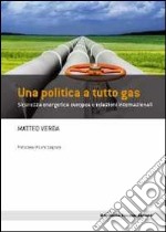 Una politica a tutto gas. Sicurezza energetica europea e relazioni internazionali libro