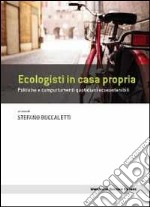 Ecologisti in casa propria. Politiche e comportamenti quotidiani ecosostenibili libro