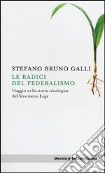 Le radici del federalismo. Viaggio nella storia ideologica del fenomeno Lega libro