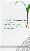 Le radici del federalismo. Viaggio nella storia ideologica del fenomeno Lega libro di Galli Stefano Bruno