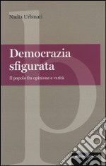 Democrazia sfigurata. Il popolo fra opinione e verità libro