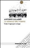 La morale del tornio. Cultura d'impresa per lo sviluppo libro di Calabrò Antonio