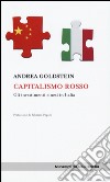 Capitalismo rosso. Gli investimenti cinesi in Italia libro di Goldstein Andrea