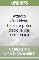 Attacco all'occidente. Cause e poteri dietro la crisi economica