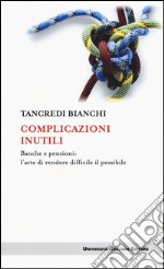 Complicazioni inutili. Banche e pensioni: l'arte di rendere difficile il possibile libro