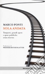 Sola andata. Trasporti, grandi opere e spese pubbliche senza ritorno libro