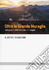 Oltre la Grande Muraglia. Uno sguardo sulla Cina che non ti aspetti libro di Bradanini Alberto