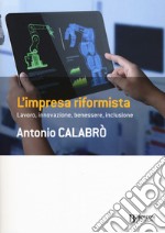 L'impresa riformista. Lavoro, innovazione, benessere, inclusione libro