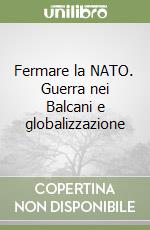 Fermare la NATO. Guerra nei Balcani e globalizzazione libro