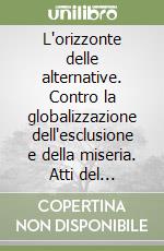 L'orizzonte delle alternative. Contro la globalizzazione dell'esclusione e della miseria. Atti del Convegno (Milano, 19-21 novembre 1999) libro