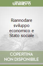 Riannodare sviluppo economico e Stato sociale libro