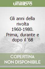 Gli anni della rivolta 1960-1980. Prima, durante e dopo il '68 libro