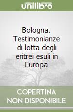 Bologna. Testimonianze di lotta degli eritrei esuli in Europa libro