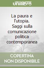 La paura e l'utopia. Saggi sulla comunicazione politica contemporanea libro