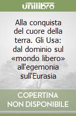 Alla conquista del cuore della terra. Gli Usa: dal dominio sul «mondo libero» all'egemonia sull'Eurasia libro