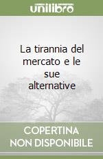 La tirannia del mercato e le sue alternative libro