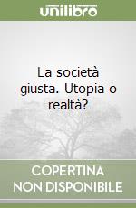 La società giusta. Utopia o realtà? libro