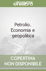 Petrolio. Economia e geopolitica libro