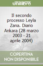 Il secondo processo Leyla Zana. Diario Ankara (28 marzo 2003 - 21 aprile 2004) libro