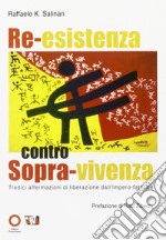 Re-esistenza contro sopra-vivenza. Tredici affermazioni di liberazione dall'impero-fattuale libro