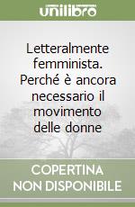 Letteralmente femminista. Perché è ancora necessario il movimento delle donne libro