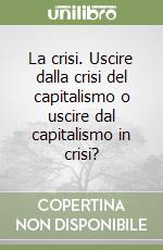 La crisi. Uscire dalla crisi del capitalismo o uscire dal capitalismo in crisi? libro