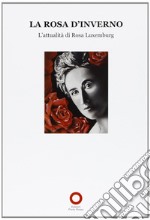 La Rosa d'inverno. L'attualità di Rosa Luxemburg libro