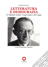 Letteratura e democrazia. Il «dibattito Lukàcs» (1946-1949) e altri saggi