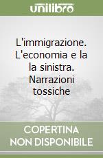 L'immigrazione. L'economia e la la sinistra. Narrazioni tossiche libro