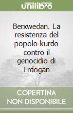 Berxwedan. La resistenza del popolo kurdo contro il genocidio di Erdogan libro